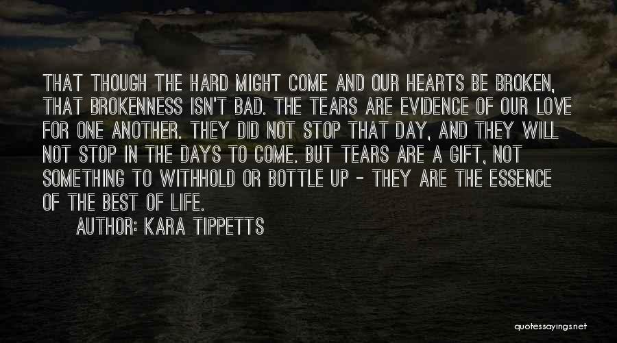 Kara Tippetts Quotes: That Though The Hard Might Come And Our Hearts Be Broken, That Brokenness Isn't Bad. The Tears Are Evidence Of