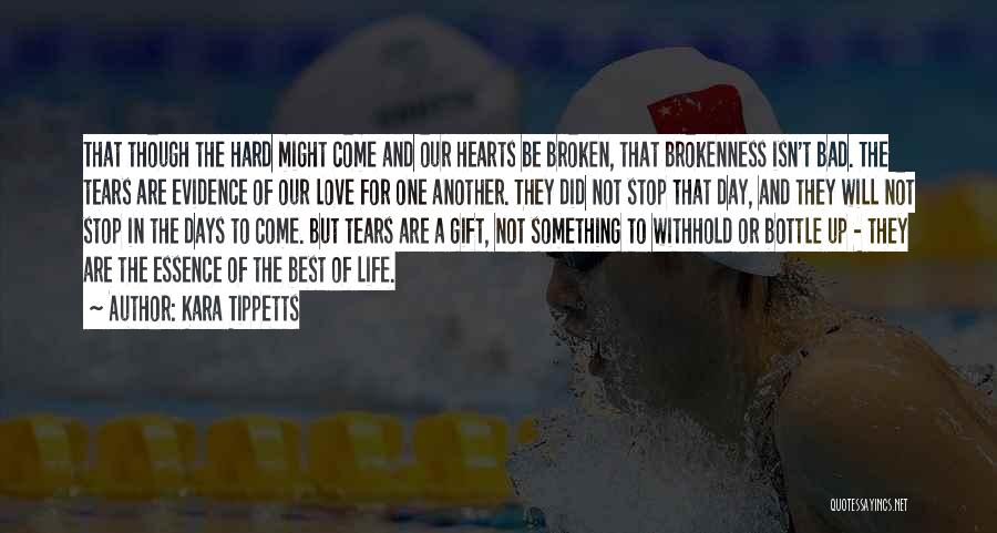 Kara Tippetts Quotes: That Though The Hard Might Come And Our Hearts Be Broken, That Brokenness Isn't Bad. The Tears Are Evidence Of