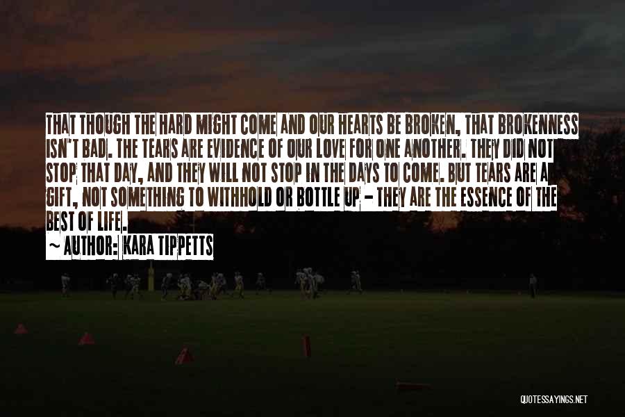 Kara Tippetts Quotes: That Though The Hard Might Come And Our Hearts Be Broken, That Brokenness Isn't Bad. The Tears Are Evidence Of