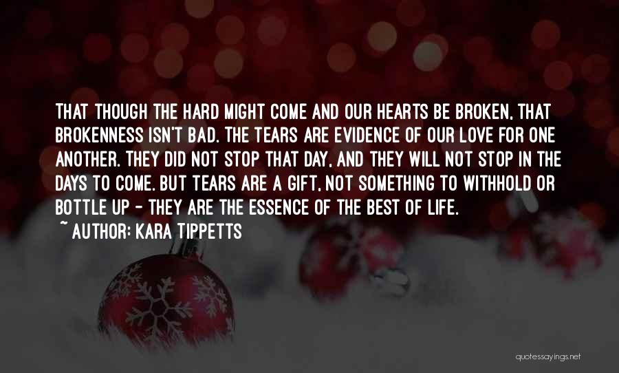 Kara Tippetts Quotes: That Though The Hard Might Come And Our Hearts Be Broken, That Brokenness Isn't Bad. The Tears Are Evidence Of