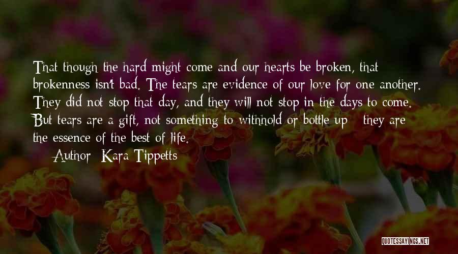 Kara Tippetts Quotes: That Though The Hard Might Come And Our Hearts Be Broken, That Brokenness Isn't Bad. The Tears Are Evidence Of