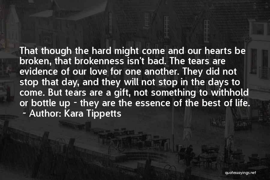 Kara Tippetts Quotes: That Though The Hard Might Come And Our Hearts Be Broken, That Brokenness Isn't Bad. The Tears Are Evidence Of