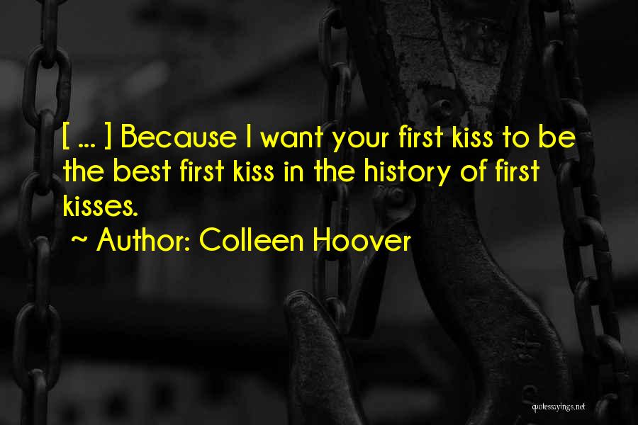 Colleen Hoover Quotes: [ ... ] Because I Want Your First Kiss To Be The Best First Kiss In The History Of First