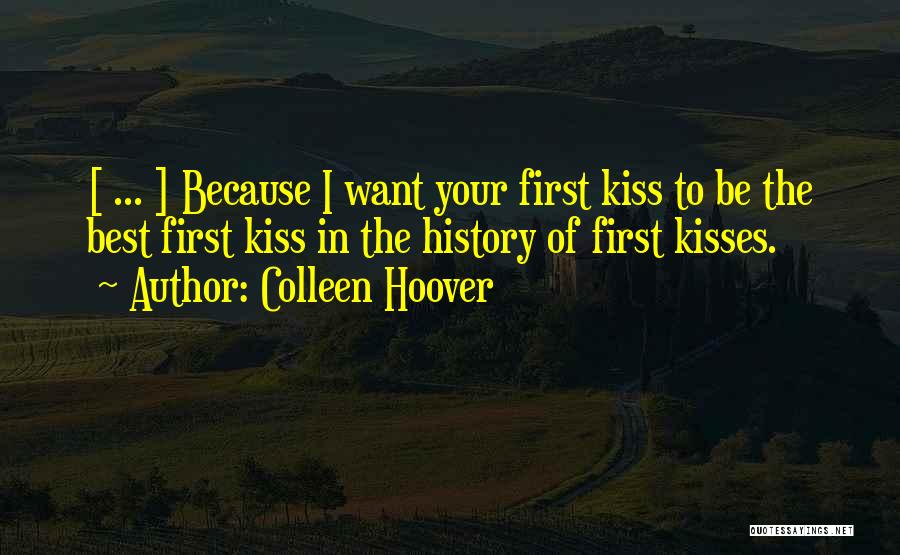 Colleen Hoover Quotes: [ ... ] Because I Want Your First Kiss To Be The Best First Kiss In The History Of First