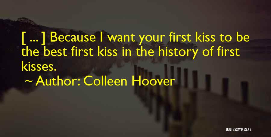 Colleen Hoover Quotes: [ ... ] Because I Want Your First Kiss To Be The Best First Kiss In The History Of First