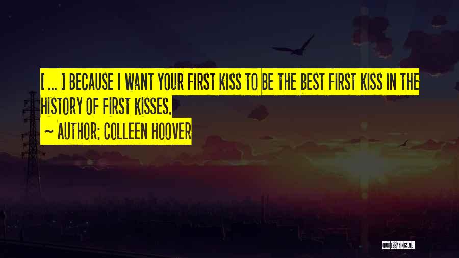 Colleen Hoover Quotes: [ ... ] Because I Want Your First Kiss To Be The Best First Kiss In The History Of First