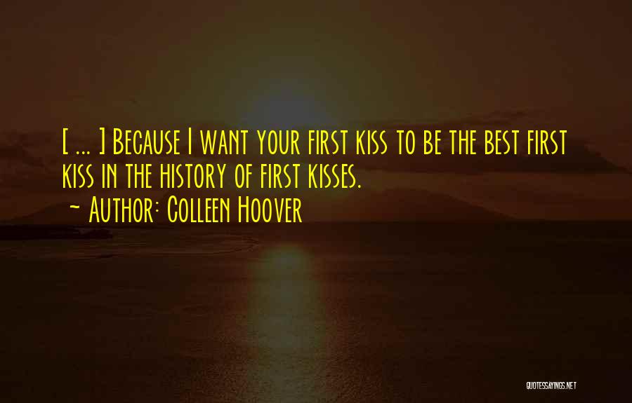 Colleen Hoover Quotes: [ ... ] Because I Want Your First Kiss To Be The Best First Kiss In The History Of First