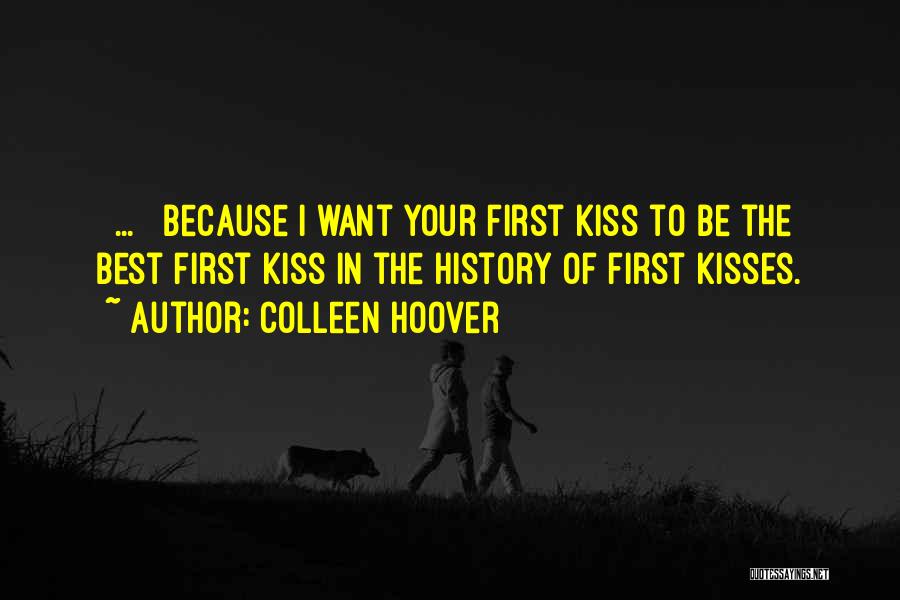 Colleen Hoover Quotes: [ ... ] Because I Want Your First Kiss To Be The Best First Kiss In The History Of First