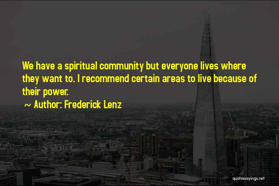 Frederick Lenz Quotes: We Have A Spiritual Community But Everyone Lives Where They Want To. I Recommend Certain Areas To Live Because Of