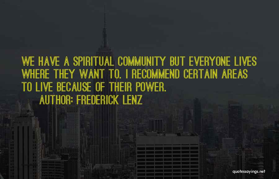 Frederick Lenz Quotes: We Have A Spiritual Community But Everyone Lives Where They Want To. I Recommend Certain Areas To Live Because Of