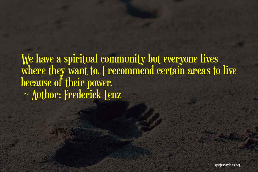 Frederick Lenz Quotes: We Have A Spiritual Community But Everyone Lives Where They Want To. I Recommend Certain Areas To Live Because Of