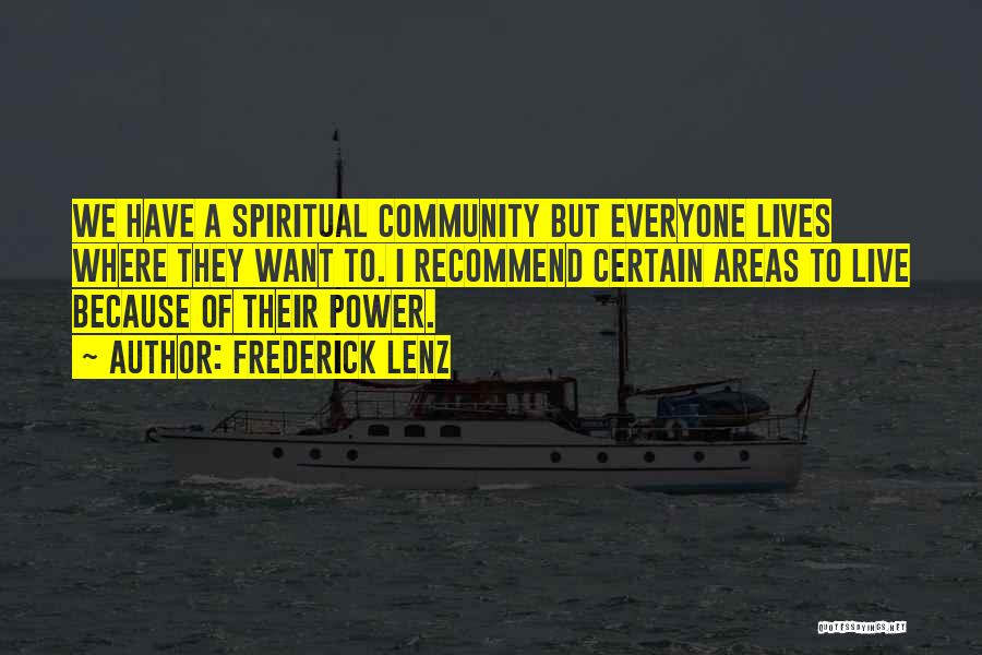 Frederick Lenz Quotes: We Have A Spiritual Community But Everyone Lives Where They Want To. I Recommend Certain Areas To Live Because Of