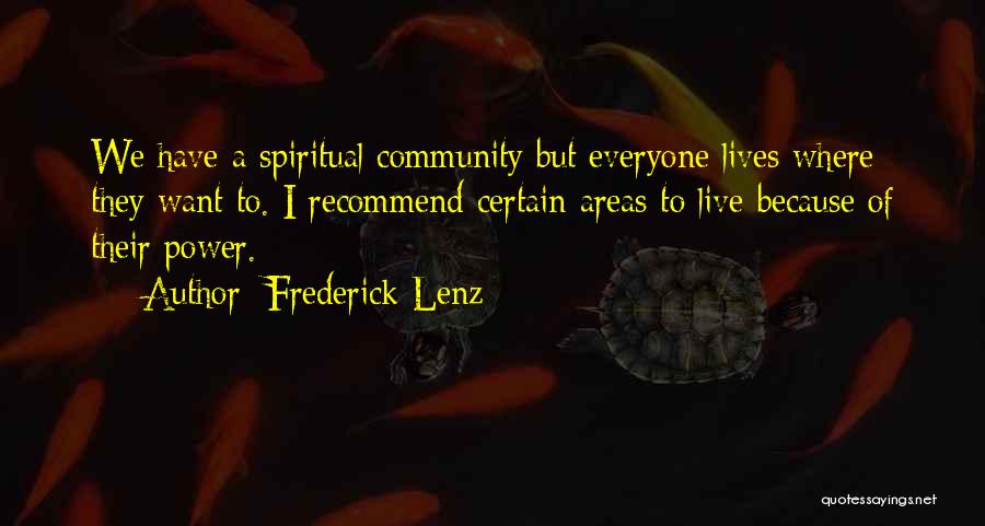 Frederick Lenz Quotes: We Have A Spiritual Community But Everyone Lives Where They Want To. I Recommend Certain Areas To Live Because Of