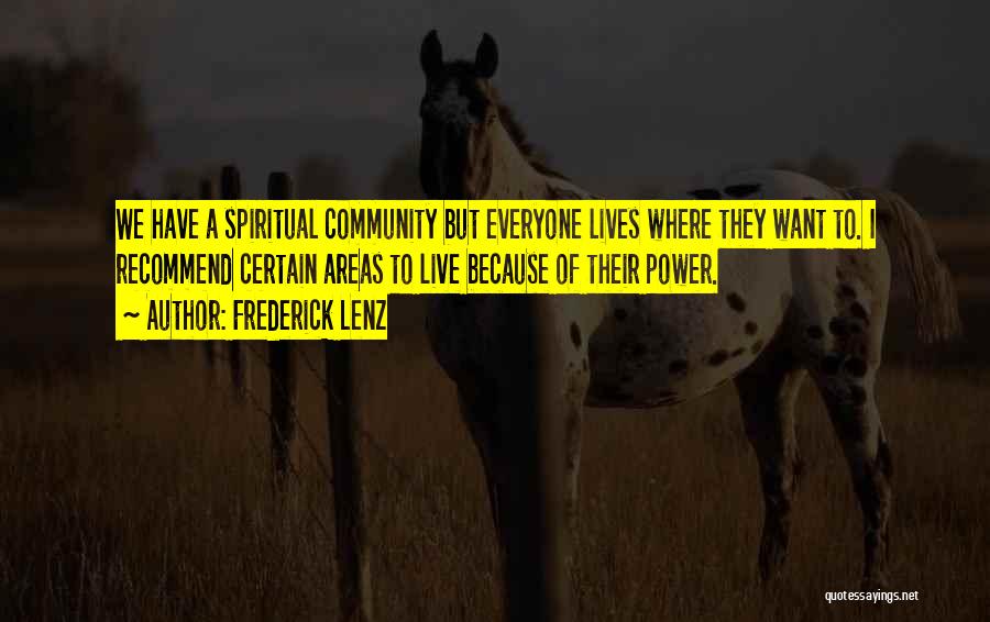 Frederick Lenz Quotes: We Have A Spiritual Community But Everyone Lives Where They Want To. I Recommend Certain Areas To Live Because Of