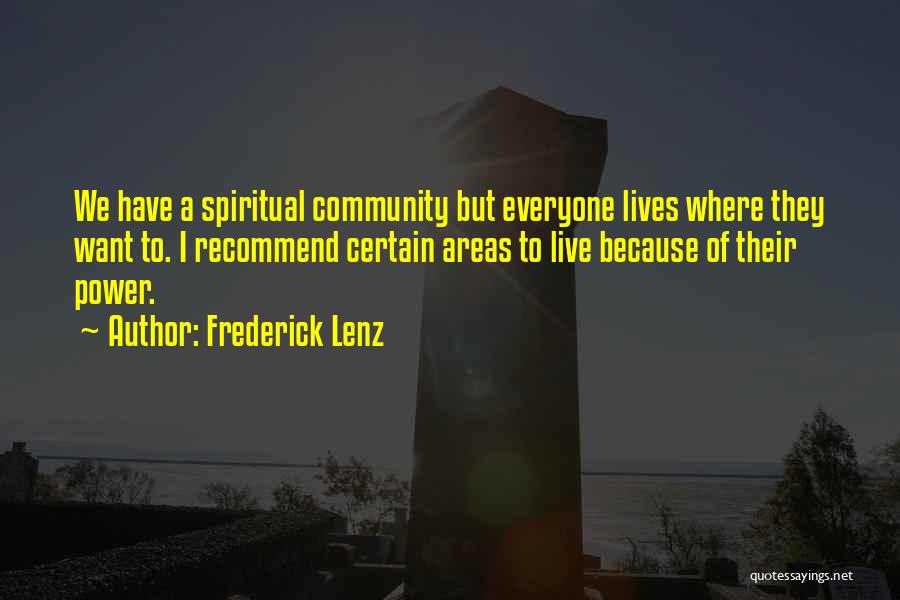 Frederick Lenz Quotes: We Have A Spiritual Community But Everyone Lives Where They Want To. I Recommend Certain Areas To Live Because Of