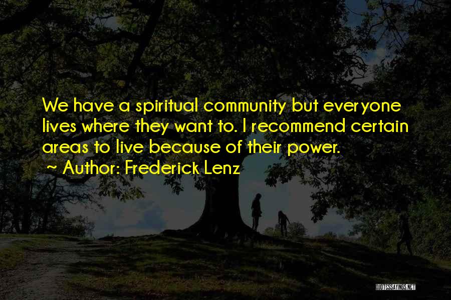 Frederick Lenz Quotes: We Have A Spiritual Community But Everyone Lives Where They Want To. I Recommend Certain Areas To Live Because Of