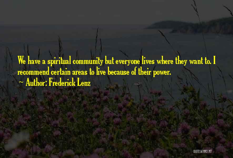 Frederick Lenz Quotes: We Have A Spiritual Community But Everyone Lives Where They Want To. I Recommend Certain Areas To Live Because Of