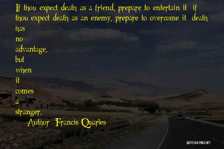 Francis Quarles Quotes: If Thou Expect Death As A Friend, Prepare To Entertain It; If Thou Expect Death As An Enemy, Prepare To