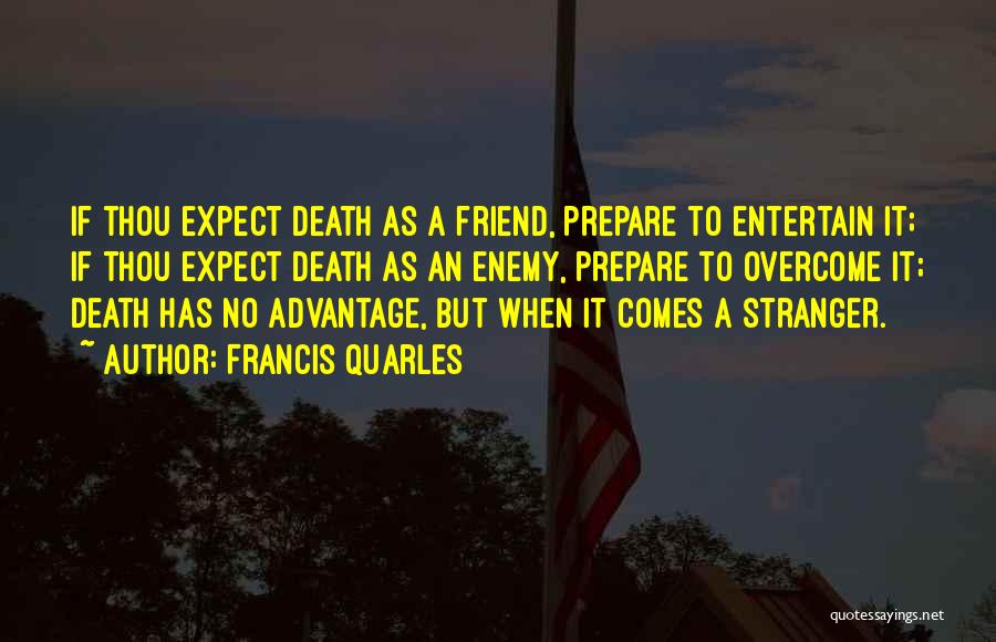 Francis Quarles Quotes: If Thou Expect Death As A Friend, Prepare To Entertain It; If Thou Expect Death As An Enemy, Prepare To