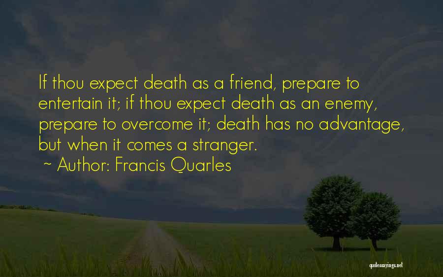 Francis Quarles Quotes: If Thou Expect Death As A Friend, Prepare To Entertain It; If Thou Expect Death As An Enemy, Prepare To