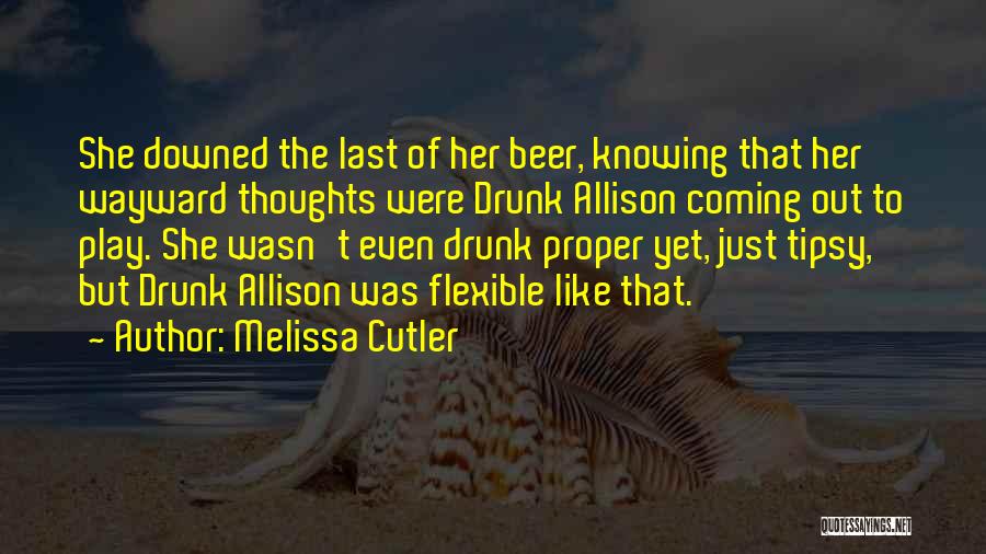 Melissa Cutler Quotes: She Downed The Last Of Her Beer, Knowing That Her Wayward Thoughts Were Drunk Allison Coming Out To Play. She