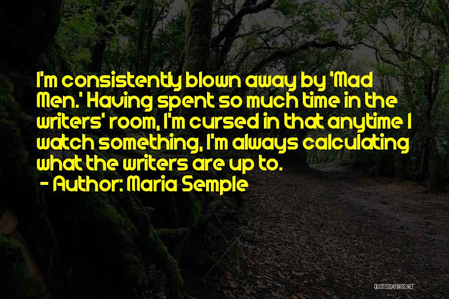 Maria Semple Quotes: I'm Consistently Blown Away By 'mad Men.' Having Spent So Much Time In The Writers' Room, I'm Cursed In That