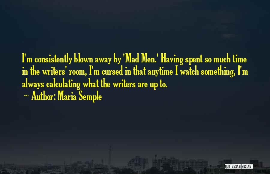 Maria Semple Quotes: I'm Consistently Blown Away By 'mad Men.' Having Spent So Much Time In The Writers' Room, I'm Cursed In That