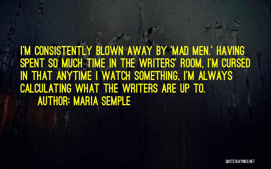 Maria Semple Quotes: I'm Consistently Blown Away By 'mad Men.' Having Spent So Much Time In The Writers' Room, I'm Cursed In That