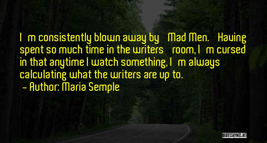 Maria Semple Quotes: I'm Consistently Blown Away By 'mad Men.' Having Spent So Much Time In The Writers' Room, I'm Cursed In That