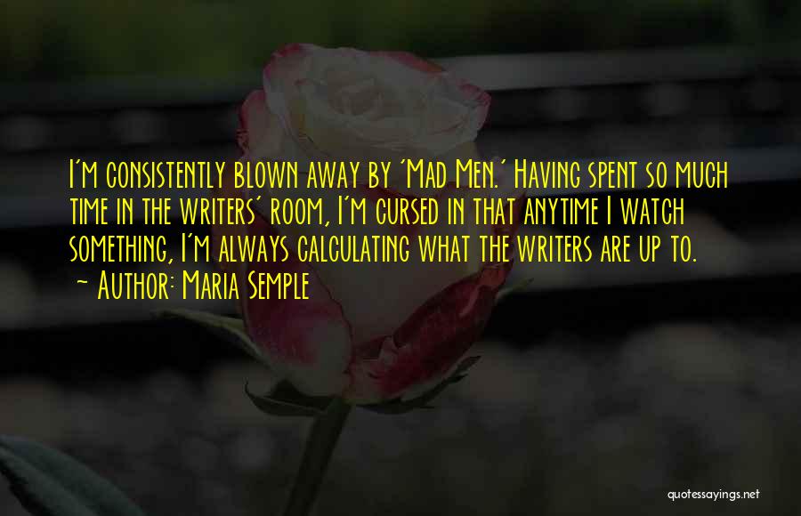 Maria Semple Quotes: I'm Consistently Blown Away By 'mad Men.' Having Spent So Much Time In The Writers' Room, I'm Cursed In That