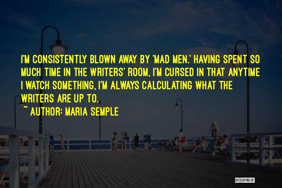Maria Semple Quotes: I'm Consistently Blown Away By 'mad Men.' Having Spent So Much Time In The Writers' Room, I'm Cursed In That