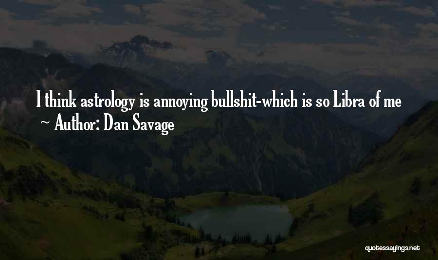 Dan Savage Quotes: I Think Astrology Is Annoying Bullshit-which Is So Libra Of Me