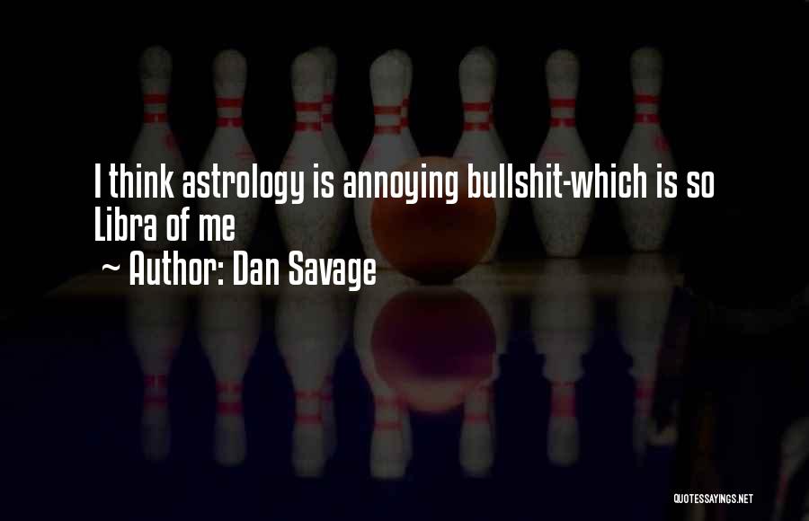 Dan Savage Quotes: I Think Astrology Is Annoying Bullshit-which Is So Libra Of Me