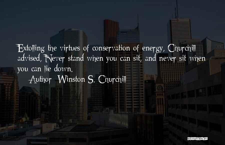 Winston S. Churchill Quotes: Extolling The Virtues Of Conservation Of Energy, Churchill Advised, Never Stand When You Can Sit, And Never Sit When You