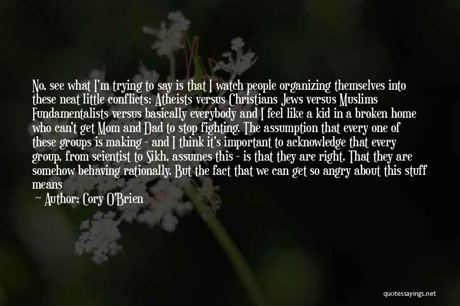 Cory O'Brien Quotes: No, See What I'm Trying To Say Is That I Watch People Organizing Themselves Into These Neat Little Conflicts: Atheists