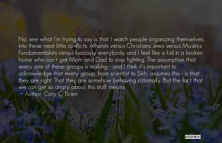 Cory O'Brien Quotes: No, See What I'm Trying To Say Is That I Watch People Organizing Themselves Into These Neat Little Conflicts: Atheists