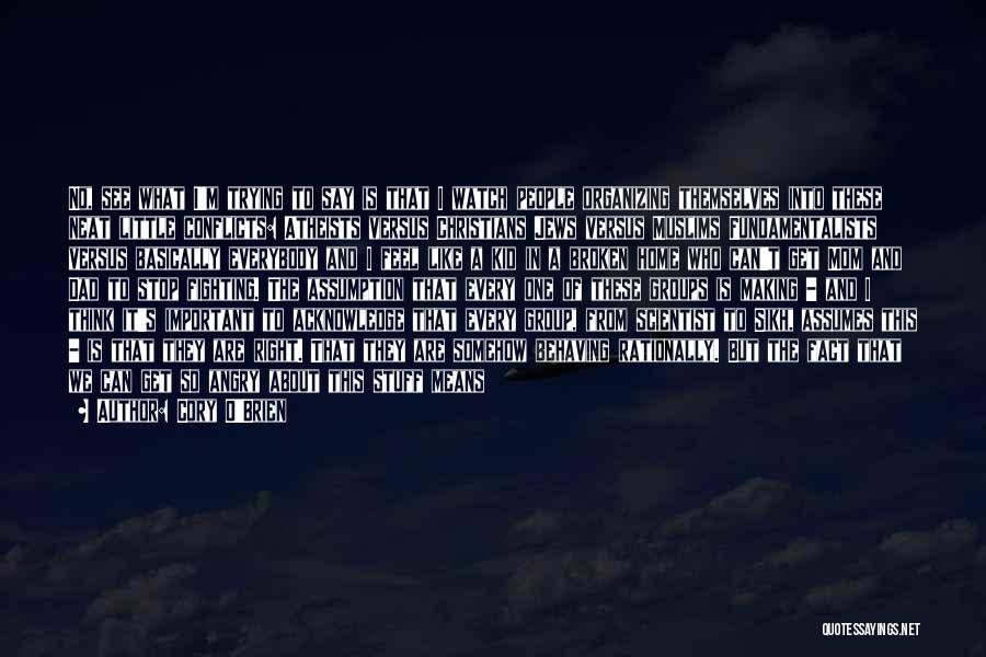 Cory O'Brien Quotes: No, See What I'm Trying To Say Is That I Watch People Organizing Themselves Into These Neat Little Conflicts: Atheists