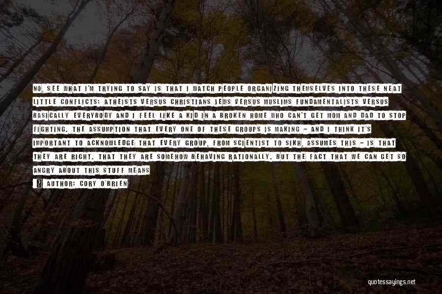 Cory O'Brien Quotes: No, See What I'm Trying To Say Is That I Watch People Organizing Themselves Into These Neat Little Conflicts: Atheists