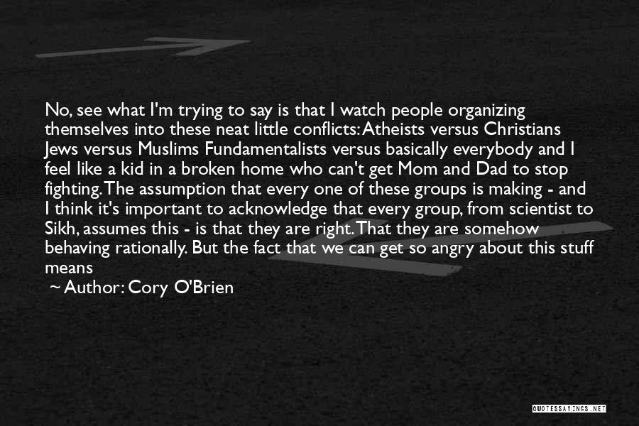 Cory O'Brien Quotes: No, See What I'm Trying To Say Is That I Watch People Organizing Themselves Into These Neat Little Conflicts: Atheists