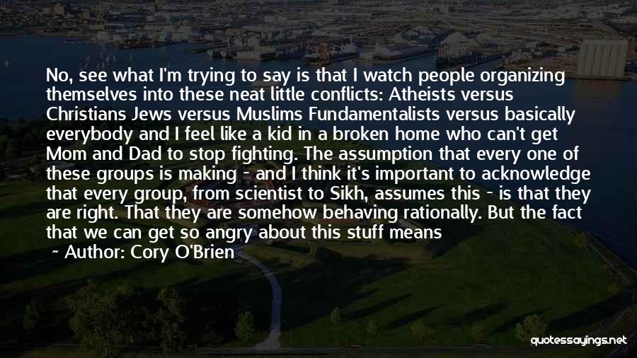 Cory O'Brien Quotes: No, See What I'm Trying To Say Is That I Watch People Organizing Themselves Into These Neat Little Conflicts: Atheists