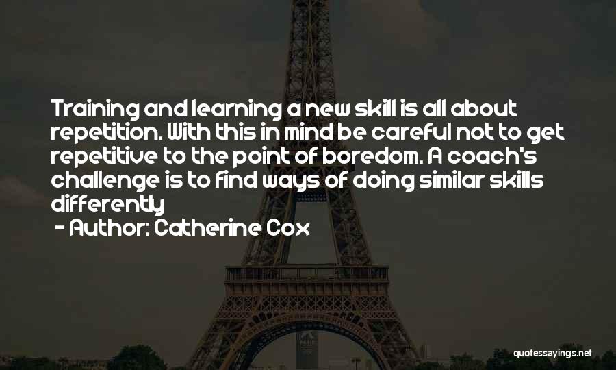 Catherine Cox Quotes: Training And Learning A New Skill Is All About Repetition. With This In Mind Be Careful Not To Get Repetitive