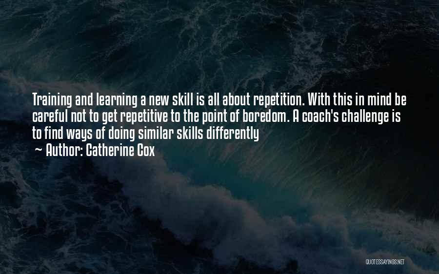 Catherine Cox Quotes: Training And Learning A New Skill Is All About Repetition. With This In Mind Be Careful Not To Get Repetitive