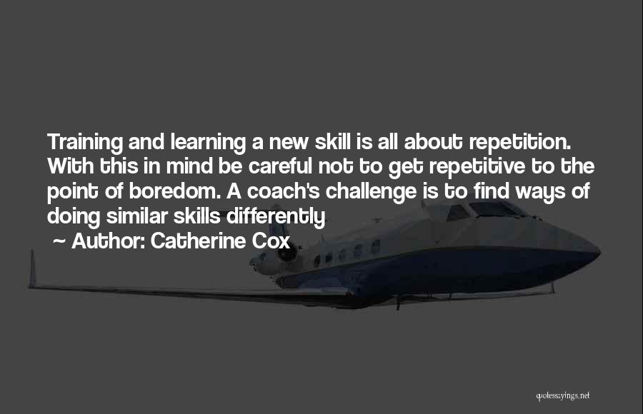 Catherine Cox Quotes: Training And Learning A New Skill Is All About Repetition. With This In Mind Be Careful Not To Get Repetitive