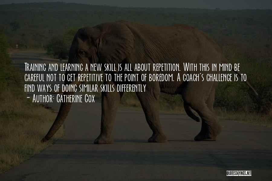 Catherine Cox Quotes: Training And Learning A New Skill Is All About Repetition. With This In Mind Be Careful Not To Get Repetitive