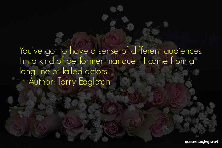 Terry Eagleton Quotes: You've Got To Have A Sense Of Different Audiences. I'm A Kind Of Performer Manque - I Come From A