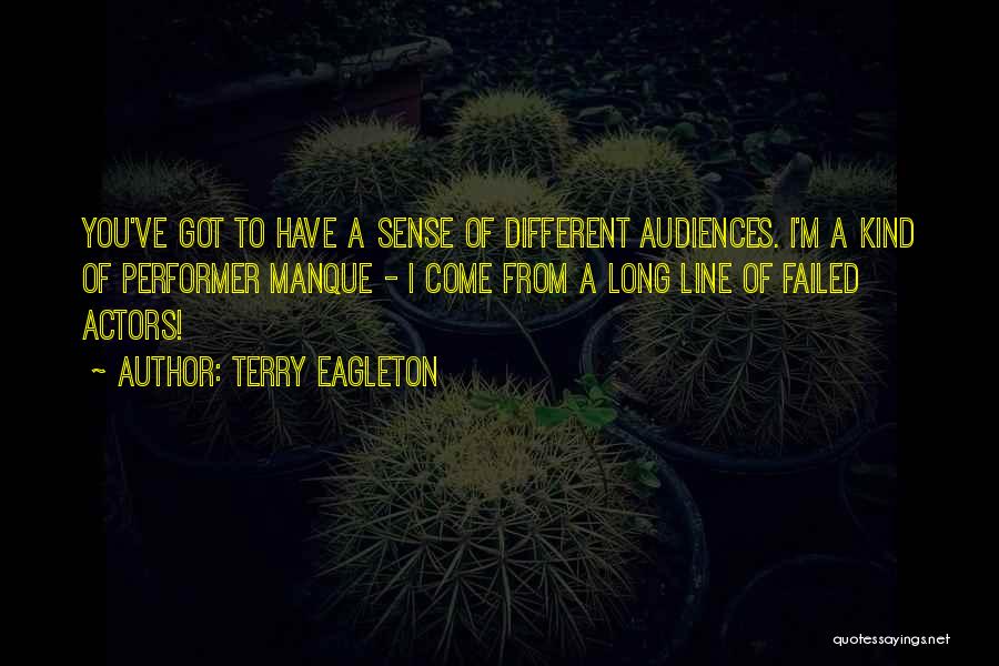 Terry Eagleton Quotes: You've Got To Have A Sense Of Different Audiences. I'm A Kind Of Performer Manque - I Come From A