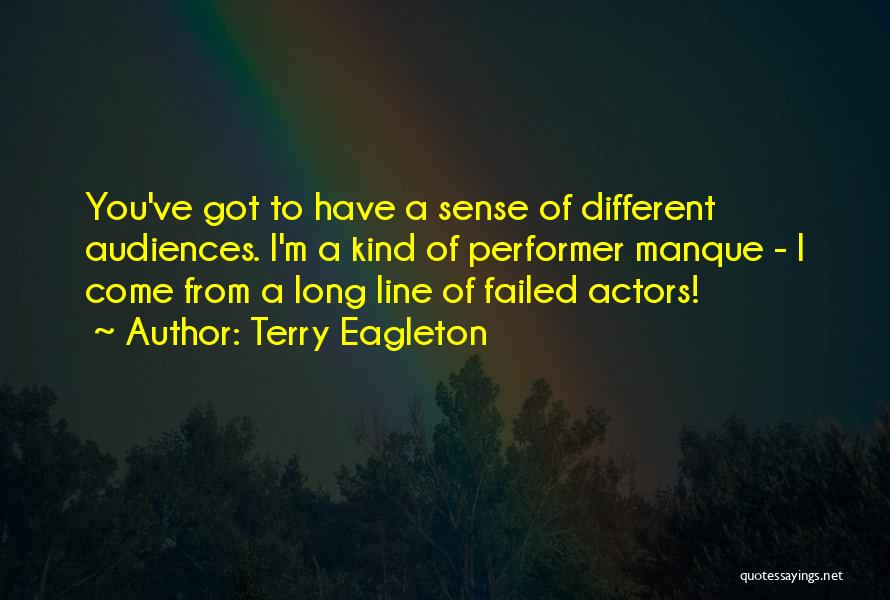 Terry Eagleton Quotes: You've Got To Have A Sense Of Different Audiences. I'm A Kind Of Performer Manque - I Come From A