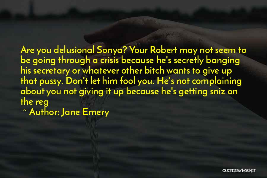 Jane Emery Quotes: Are You Delusional Sonya? Your Robert May Not Seem To Be Going Through A Crisis Because He's Secretly Banging His