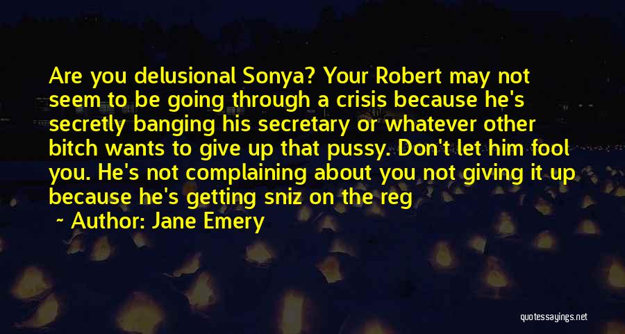 Jane Emery Quotes: Are You Delusional Sonya? Your Robert May Not Seem To Be Going Through A Crisis Because He's Secretly Banging His