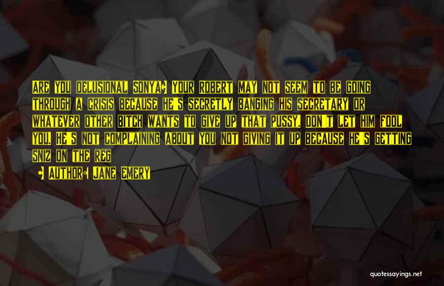 Jane Emery Quotes: Are You Delusional Sonya? Your Robert May Not Seem To Be Going Through A Crisis Because He's Secretly Banging His